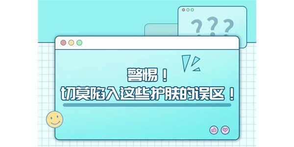 警惕！切莫陷入这些护肤的误区！